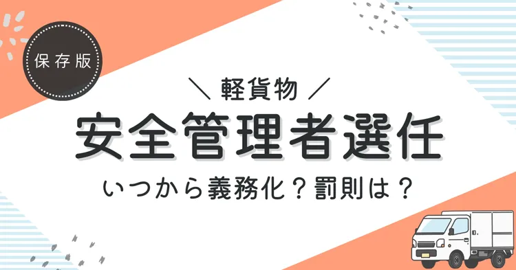 【解説】軽貨物の安全管理者選任はいつから義務化?罰則は?